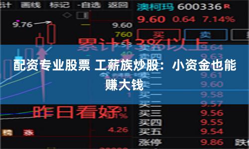 配资专业股票 工薪族炒股：小资金也能赚大钱