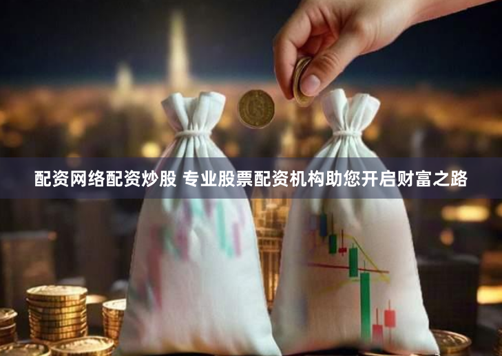配资网络配资炒股 专业股票配资机构助您开启财富之路