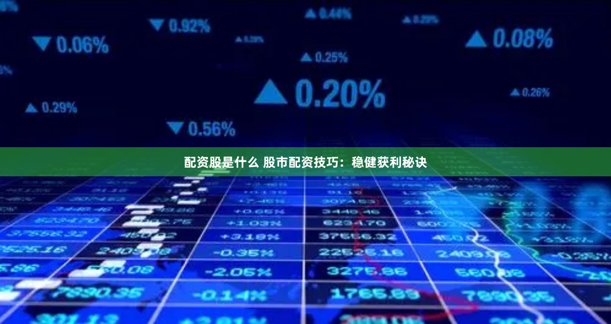 配资股是什么 股市配资技巧：稳健获利秘诀