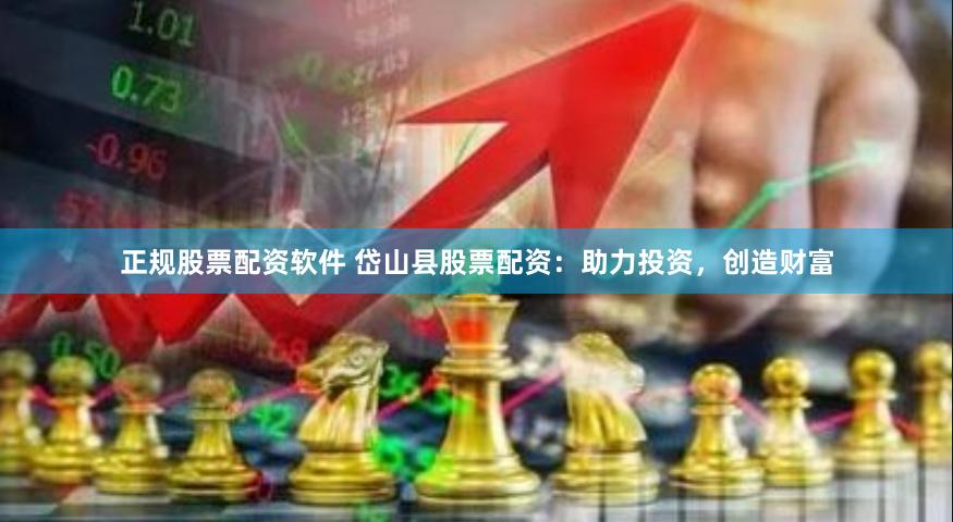 正规股票配资软件 岱山县股票配资：助力投资，创造财富