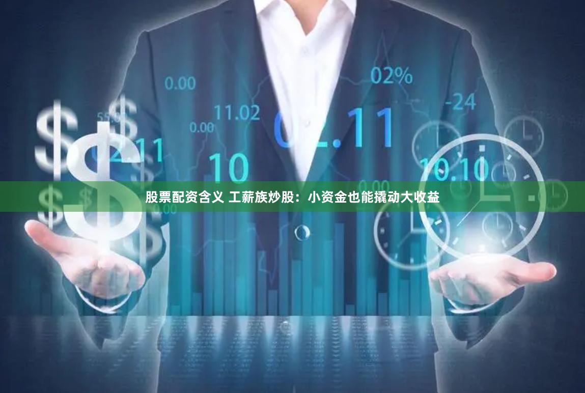 股票配资含义 工薪族炒股：小资金也能撬动大收益