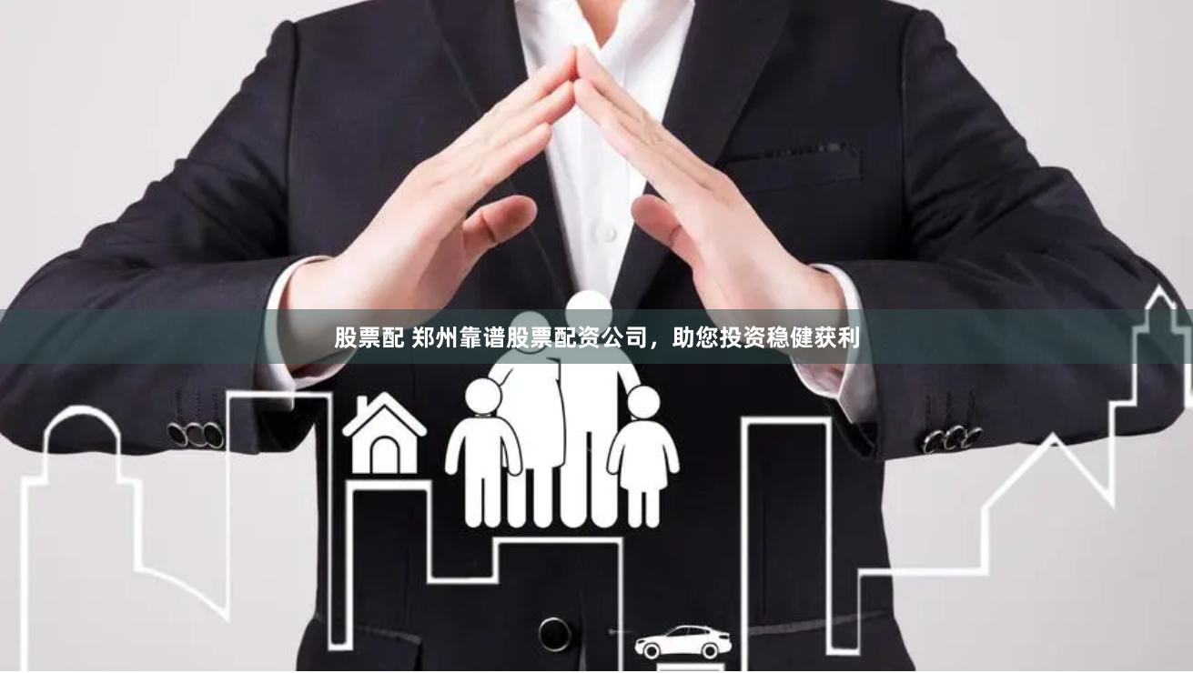 股票配 郑州靠谱股票配资公司，助您投资稳健获利