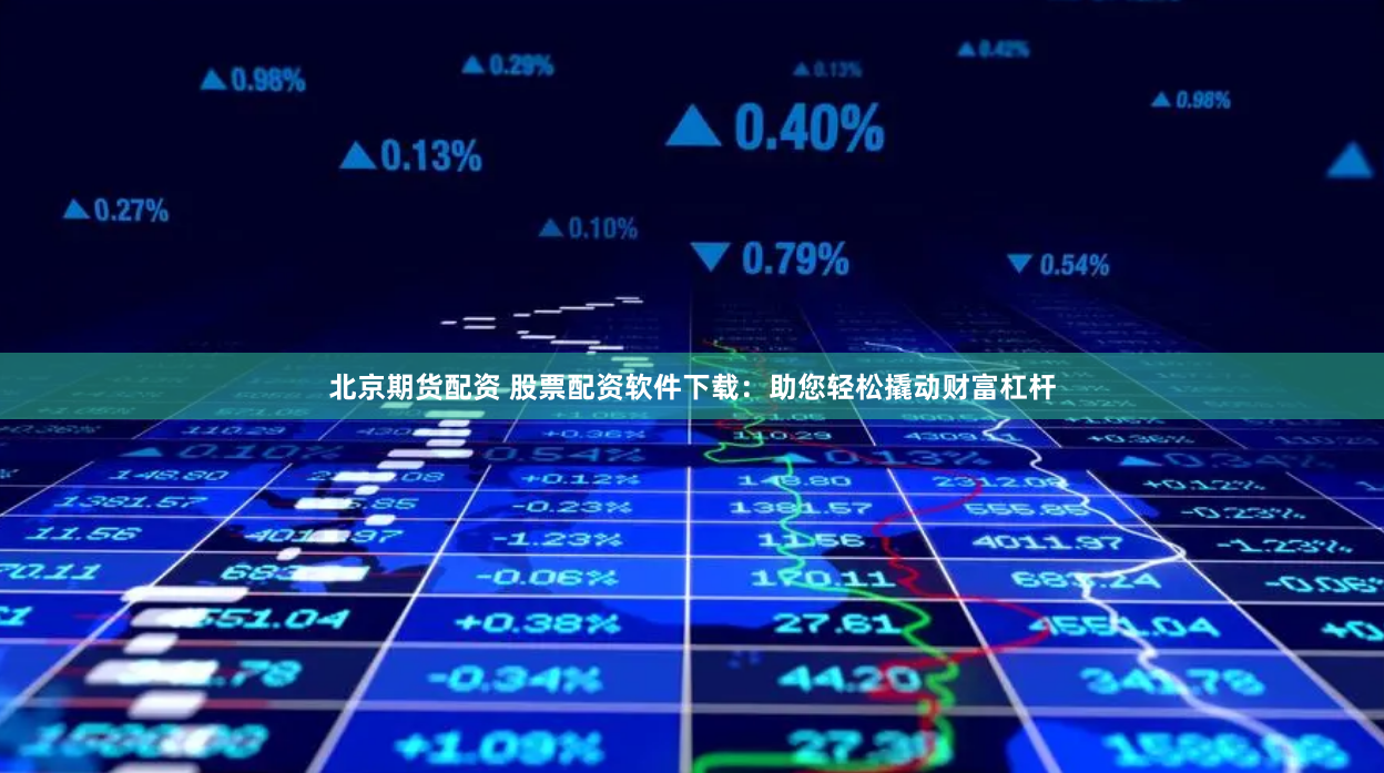 北京期货配资 股票配资软件下载：助您轻松撬动财富杠杆