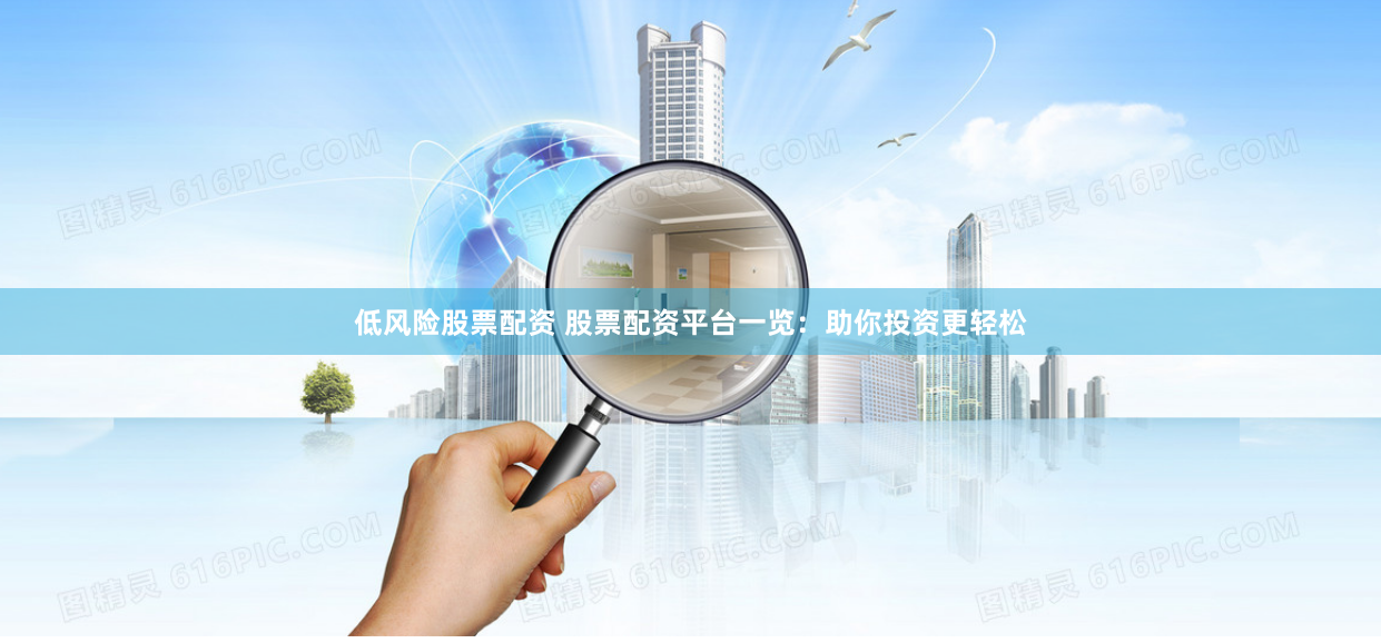 低风险股票配资 股票配资平台一览：助你投资更轻松