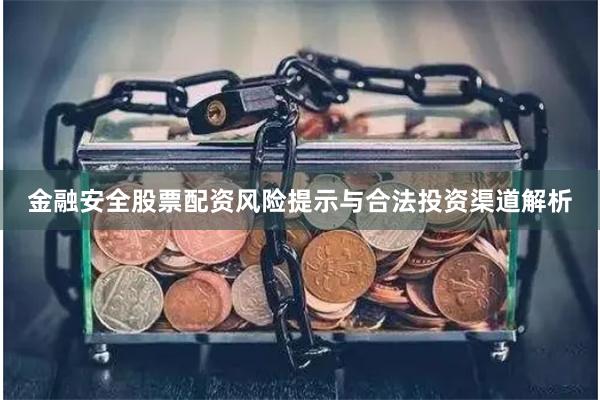 金融安全股票配资风险提示与合法投资渠道解析