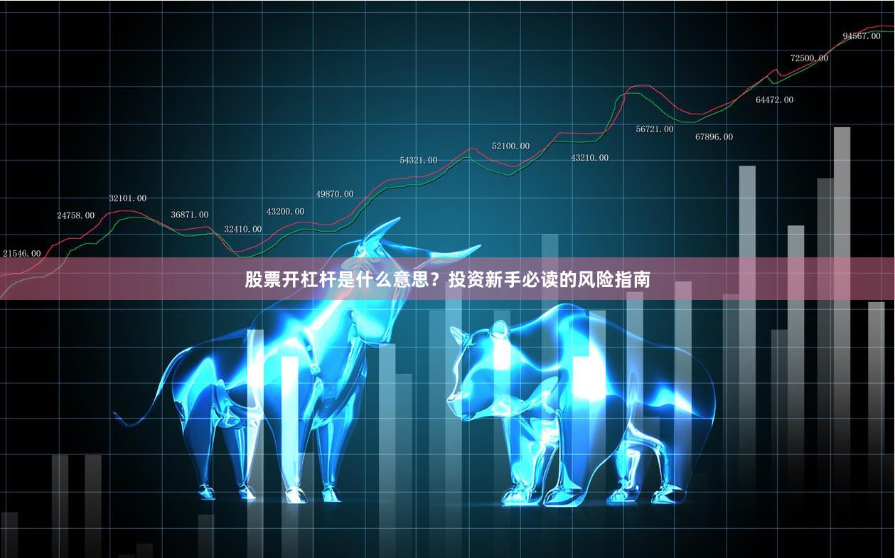 股票开杠杆是什么意思？投资新手必读的风险指南