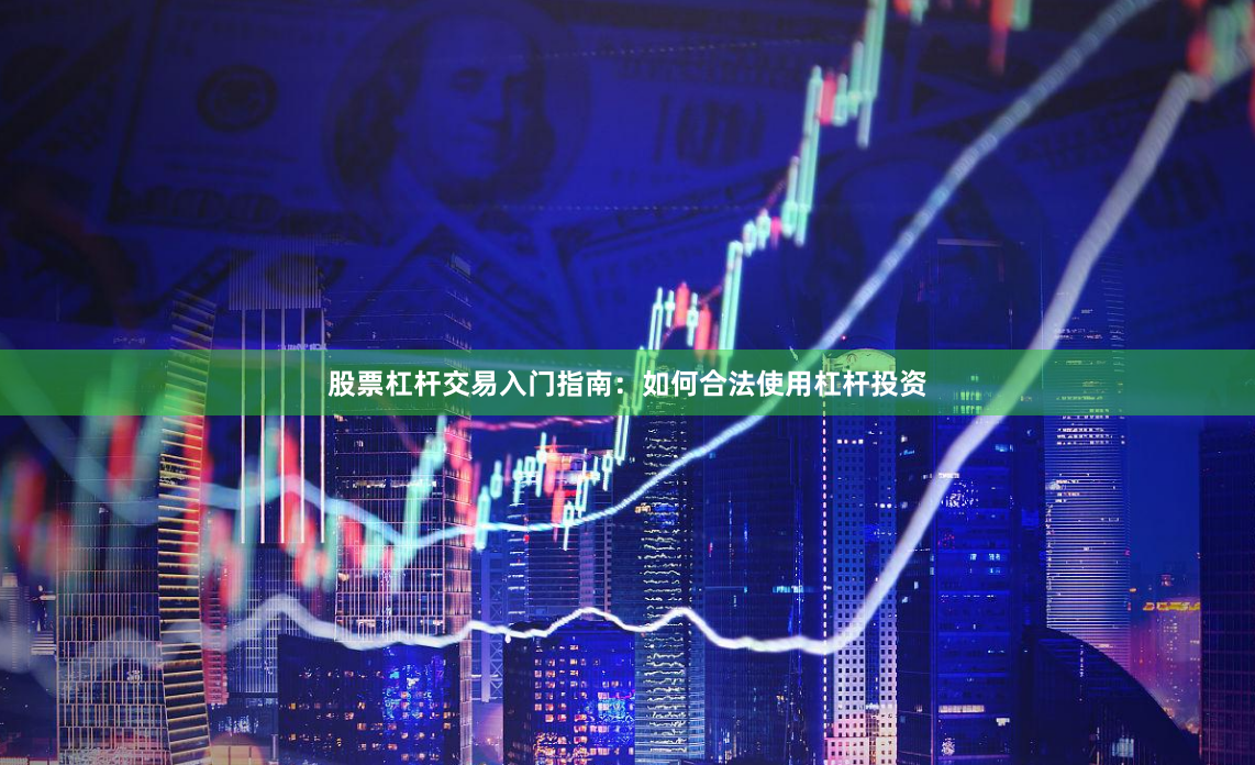 股票杠杆交易入门指南：如何合法使用杠杆投资
