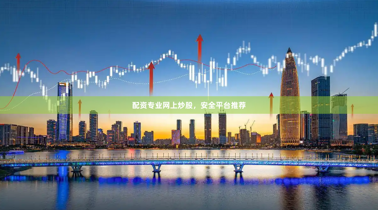 配资专业网上炒股，安全平台推荐