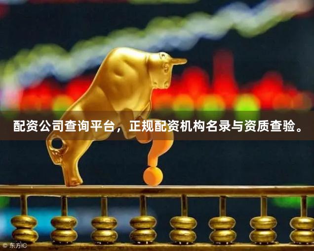 配资公司查询平台，正规配资机构名录与资质查验。