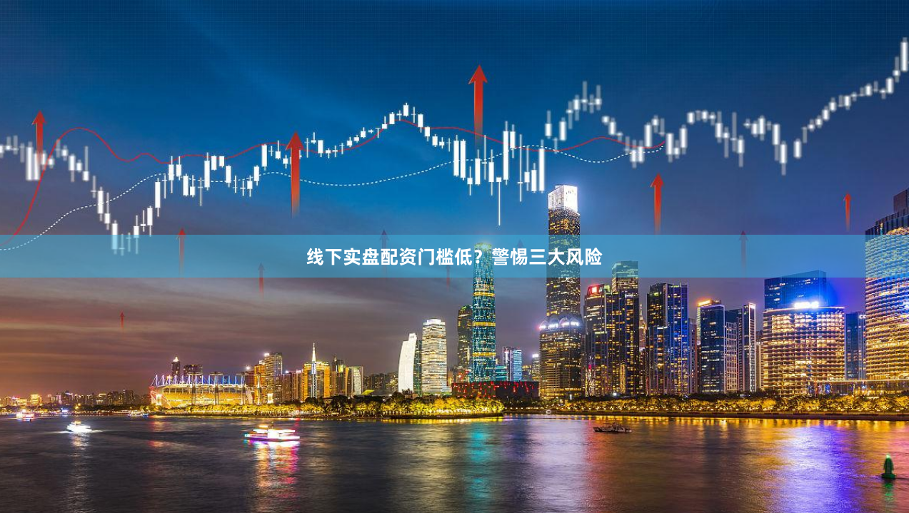 线下实盘配资门槛低？警惕三大风险